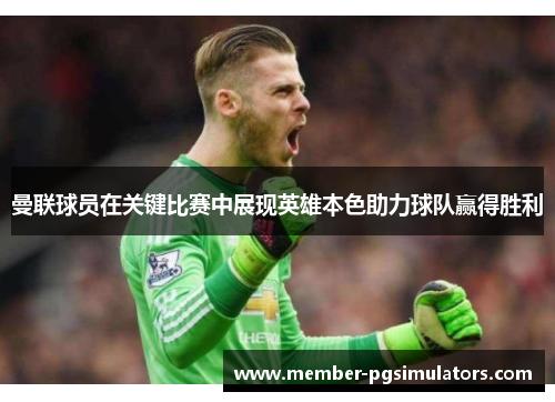 曼联球员在关键比赛中展现英雄本色助力球队赢得胜利