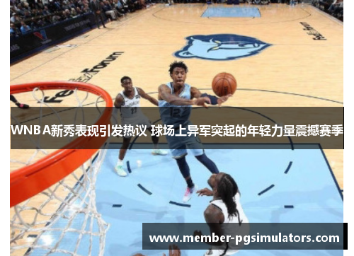 WNBA新秀表现引发热议 球场上异军突起的年轻力量震撼赛季