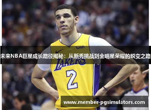 未来NBA巨星成长路径揭秘：从新秀挑战到全明星荣耀的蜕变之路