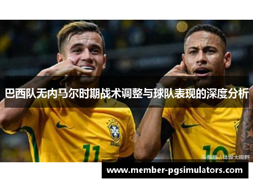 巴西队无内马尔时期战术调整与球队表现的深度分析