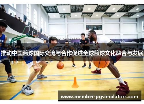 推动中国篮球国际交流与合作促进全球篮球文化融合与发展