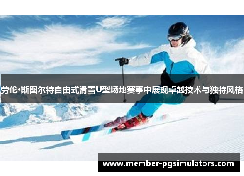劳伦·斯图尔特自由式滑雪U型场地赛事中展现卓越技术与独特风格