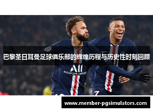 巴黎圣日耳曼足球俱乐部的辉煌历程与历史性时刻回顾