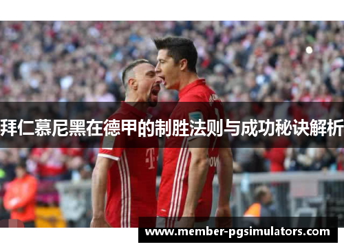 拜仁慕尼黑在德甲的制胜法则与成功秘诀解析