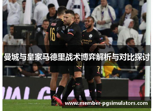 曼城与皇家马德里战术博弈解析与对比探讨