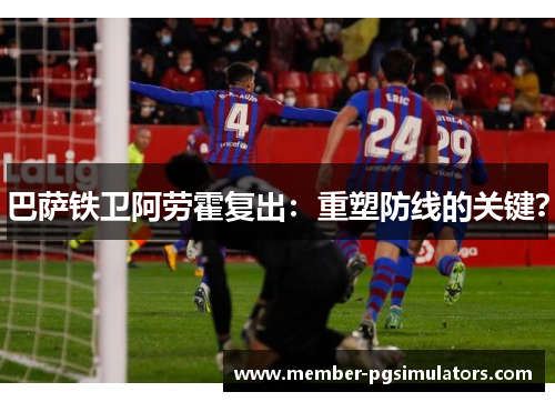 巴萨铁卫阿劳霍复出：重塑防线的关键？