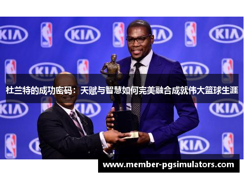 杜兰特的成功密码：天赋与智慧如何完美融合成就伟大篮球生涯