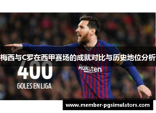 梅西与C罗在西甲赛场的成就对比与历史地位分析