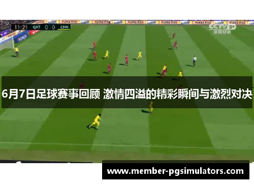 6月7日足球赛事回顾 激情四溢的精彩瞬间与激烈对决