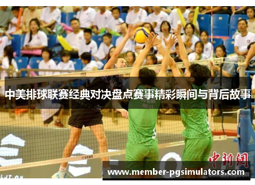 中美排球联赛经典对决盘点赛事精彩瞬间与背后故事