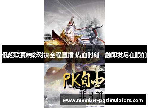 俄超联赛精彩对决全程直播 热血时刻一触即发尽在眼前