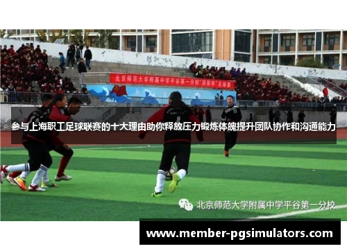 参与上海职工足球联赛的十大理由助你释放压力锻炼体魄提升团队协作和沟通能力