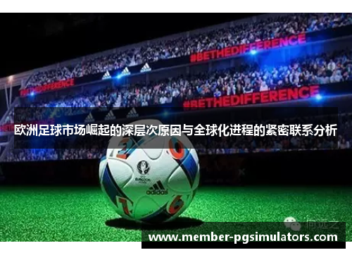 欧洲足球市场崛起的深层次原因与全球化进程的紧密联系分析