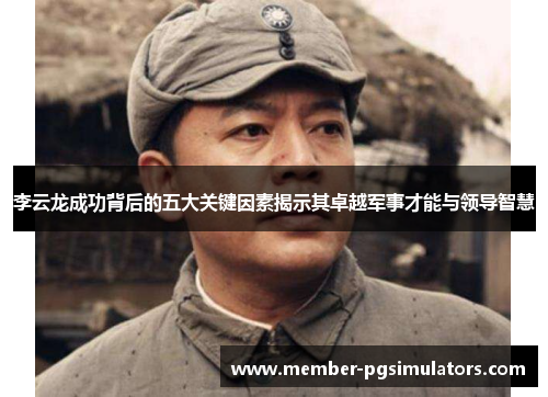 李云龙成功背后的五大关键因素揭示其卓越军事才能与领导智慧