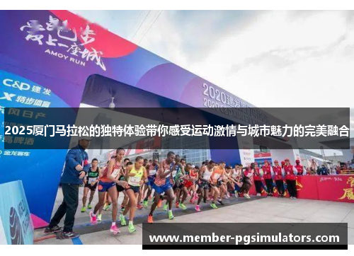 2025厦门马拉松的独特体验带你感受运动激情与城市魅力的完美融合