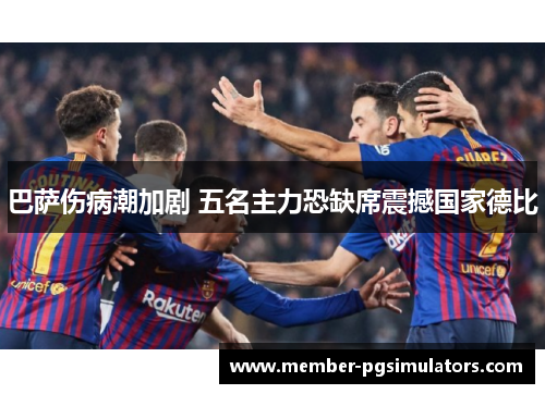 巴萨伤病潮加剧 五名主力恐缺席震撼国家德比