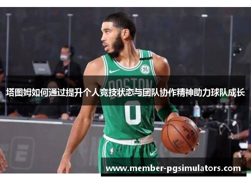 塔图姆如何通过提升个人竞技状态与团队协作精神助力球队成长