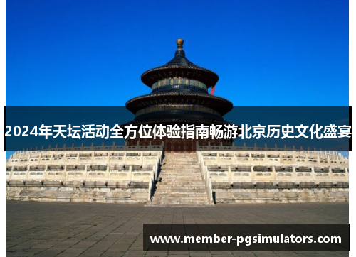 2024年天坛活动全方位体验指南畅游北京历史文化盛宴
