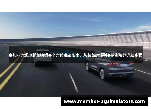 参加亚洲场地脚车锦标赛全方位准备指南：从装备选择到赛前训练的详细步骤