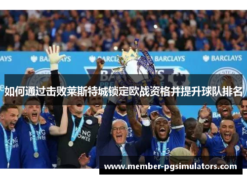 如何通过击败莱斯特城锁定欧战资格并提升球队排名