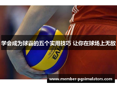 学会成为球霸的五个实用技巧 让你在球场上无敌