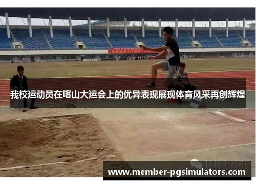 我校运动员在喀山大运会上的优异表现展现体育风采再创辉煌