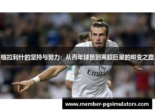 格拉利什的坚持与努力：从青年球员到英超巨星的蜕变之路