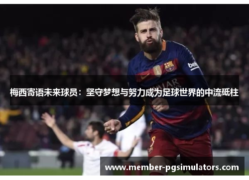 梅西寄语未来球员：坚守梦想与努力成为足球世界的中流砥柱