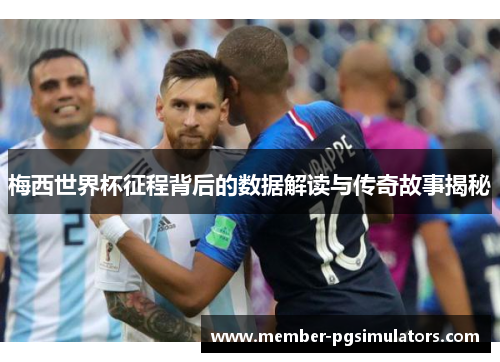 梅西世界杯征程背后的数据解读与传奇故事揭秘