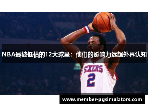 NBA最被低估的12大球星：他们的影响力远超外界认知