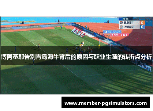 博阿基耶告别青岛海牛背后的原因与职业生涯的转折点分析
