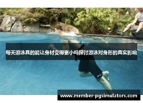 每天游泳真的能让身材变得更小吗探讨游泳对身形的真实影响