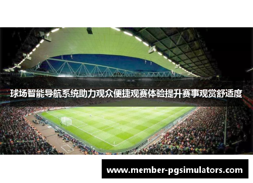 球场智能导航系统助力观众便捷观赛体验提升赛事观赏舒适度