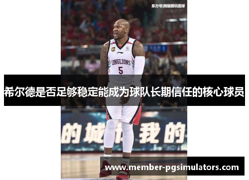 希尔德是否足够稳定能成为球队长期信任的核心球员