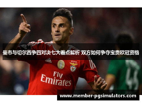 曼市与切尔西争四对决七大看点解析 双方如何争夺宝贵欧冠资格