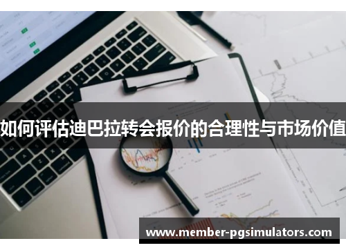 如何评估迪巴拉转会报价的合理性与市场价值
