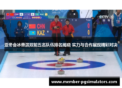 亚冬会冰壶混双前五名队伍排名揭晓 实力与合作展现精彩对决