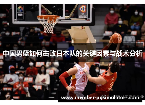 中国男篮如何击败日本队的关键因素与战术分析