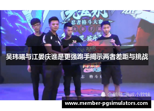 吴玮曦与江晏庆谁是更强跑手揭示两者差距与挑战