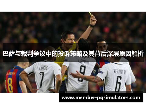 巴萨与裁判争议中的投诉策略及其背后深层原因解析