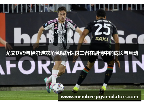 尤文DV9与伊尔迪兹角色解析探讨二者在剧情中的成长与互动