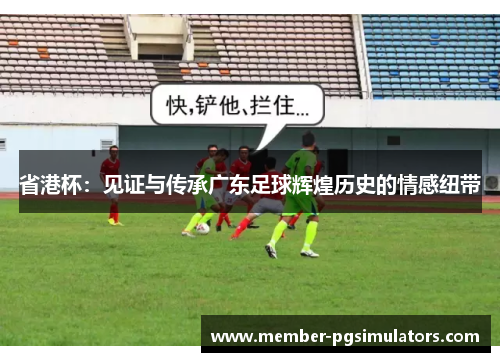 省港杯：见证与传承广东足球辉煌历史的情感纽带
