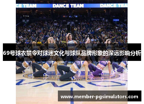 69号球衣禁令对球迷文化与球队品牌形象的深远影响分析