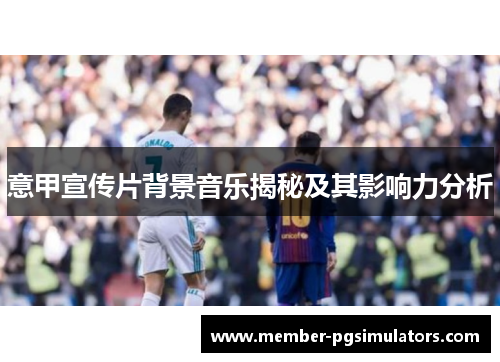 意甲宣传片背景音乐揭秘及其影响力分析