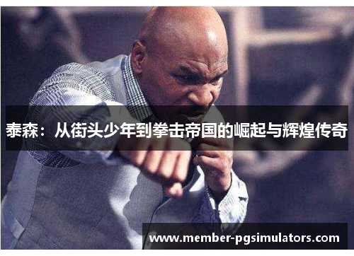 泰森：从街头少年到拳击帝国的崛起与辉煌传奇