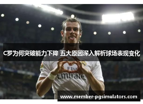 C罗为何突破能力下降 五大原因深入解析球场表现变化