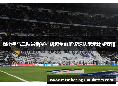 揭秘皇马二队最新赛程动态全面解读球队未来比赛安排 揭秘皇马二队最新赛程动态全面解读球队未来比赛安排