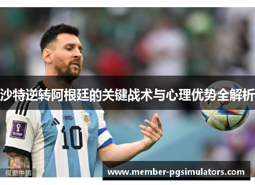 沙特逆转阿根廷的关键战术与心理优势全解析