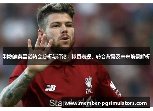 利物浦莫雷诺转会分析与评论：球员表现、转会背景及未来前景解析