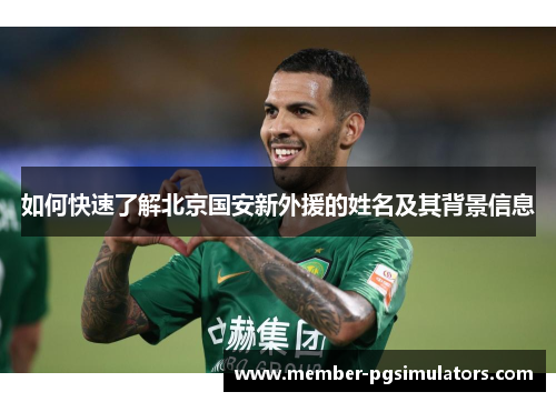 如何快速了解北京国安新外援的姓名及其背景信息